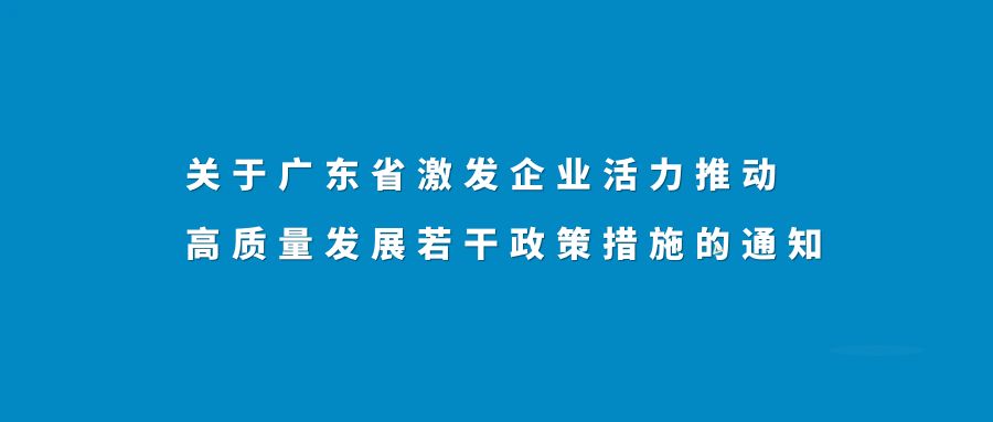 关于广东省激发企业活力推动高质量发展若干政策措施的通知~